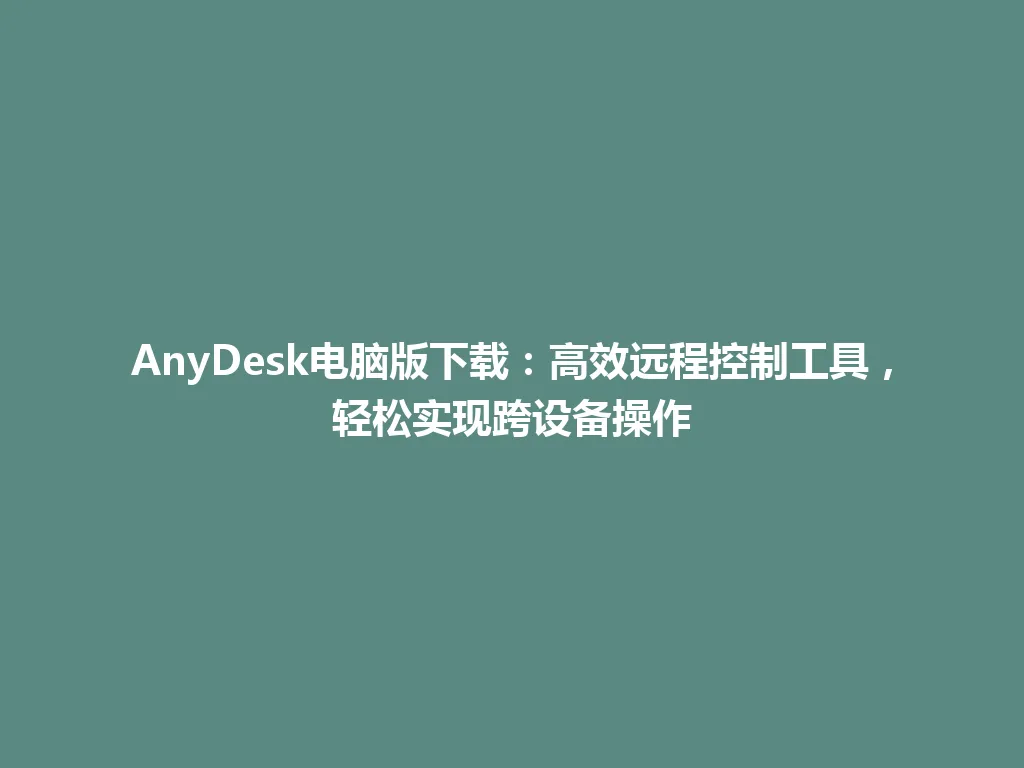 AnyDesk电脑版下载：高效远程控制工具，轻松实现跨设备操作 一